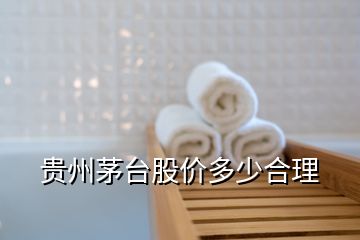 貴州茅臺股價(jià)多少合理