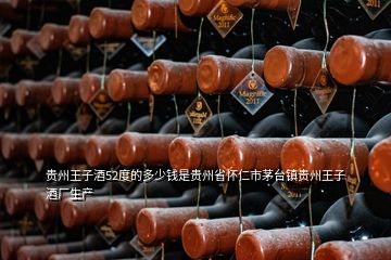 貴州王子酒52度的多少錢是貴州省懷仁市茅臺鎮(zhèn)貴州王子酒廠生產(chǎn)