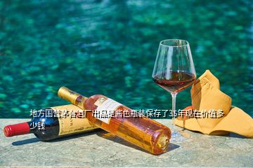 地方國(guó)營(yíng)茅臺(tái)酒廠出品是醬色瓶裝保存了35年現(xiàn)在價(jià)值多少錢