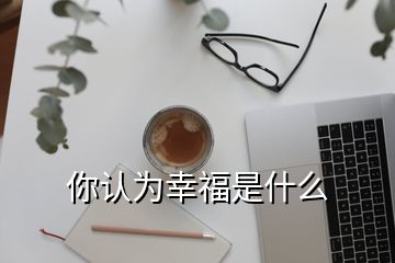 你認(rèn)為幸福是什么