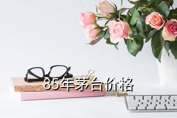 85年茅臺價格