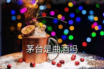 茅臺(tái)是曲酒嗎