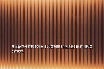 東莞證券開的胡 500股 手續(xù)費76快 印花稅是319 代收規(guī)費037這樣