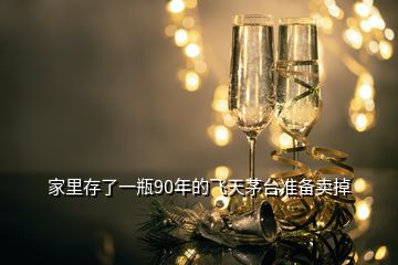 家里存了一瓶90年的飛天茅臺準備賣掉