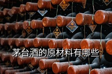 茅臺(tái)酒的原材料有哪些