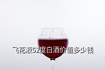 飛花液52度白酒價值多少錢