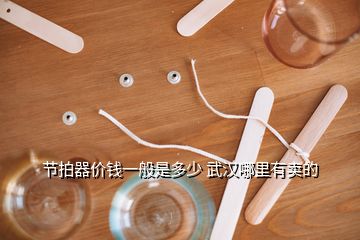 節(jié)拍器價(jià)錢一般是多少 武漢哪里有賣的