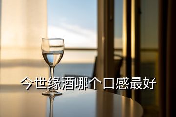 今世緣酒哪個(gè)口感最好