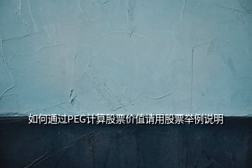 如何通過PEG計算股票價值請用股票舉例說明