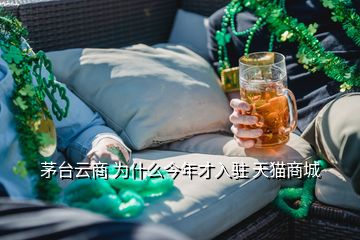 茅臺(tái)云商 為什么今年才入駐 天貓商城