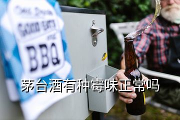 茅臺(tái)酒有種霉味正常嗎