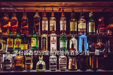 茅臺醬香型53度貴賓接待酒多少錢一瓶