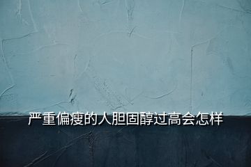 嚴(yán)重偏瘦的人膽固醇過(guò)高會(huì)怎樣