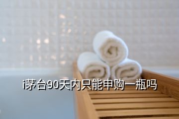 i茅臺90天內(nèi)只能申購一瓶嗎