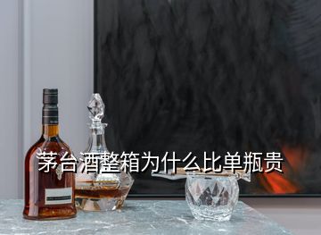 茅臺酒整箱為什么比單瓶貴