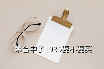 i茅臺中了1935要不要買