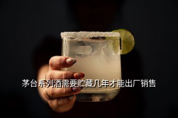 茅臺系列酒需要貯藏幾年才能出廠銷售