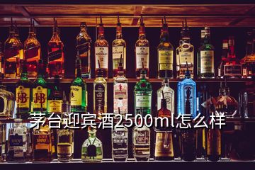 茅臺迎賓酒2500ml怎么樣