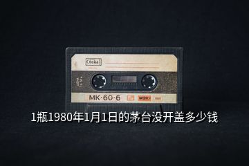 1瓶1980年1月1日的茅臺沒開蓋多少錢