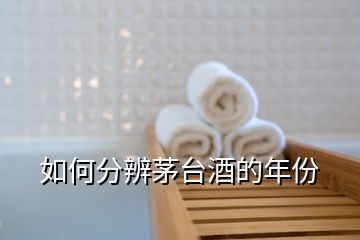 如何分辨茅臺(tái)酒的年份