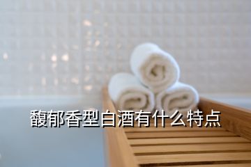 馥郁香型白酒有什么特點(diǎn)