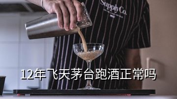 12年飛天茅臺(tái)跑酒正常嗎