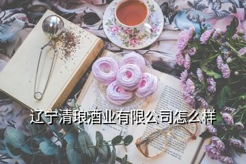 遼寧清瑯酒業(yè)有限公司怎么樣