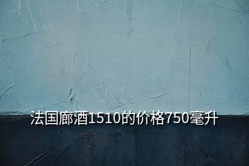 法國廊酒1510的價格750毫升