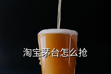 淘寶茅臺(tái)怎么搶