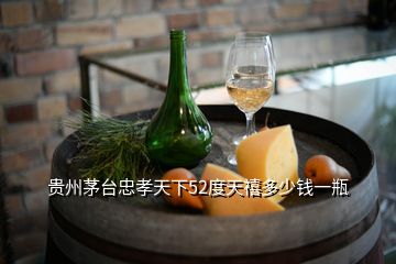 貴州茅臺(tái)忠孝天下52度天禧多少錢一瓶