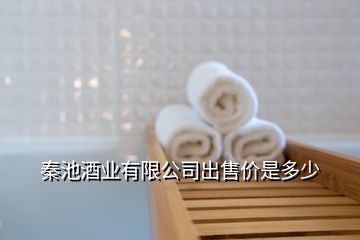 秦池酒業(yè)有限公司出售價(jià)是多少