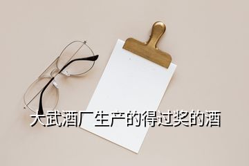 大武酒廠(chǎng)生產(chǎn)的得過(guò)獎(jiǎng)的酒