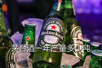 茅臺酒一年產(chǎn)量多少噸