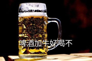 啤酒加牛好喝不