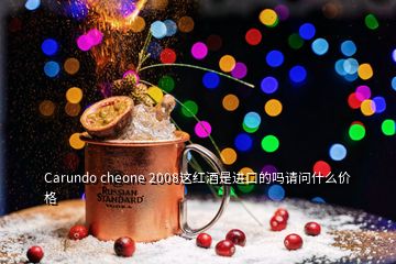 Carundo cheone 2008這紅酒是進(jìn)口的嗎請問什么價格