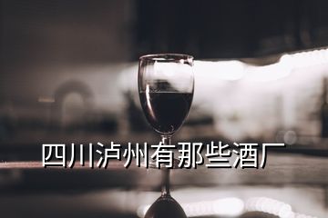 四川瀘州有那些酒廠