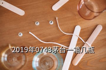 2019年0743茅臺一箱幾瓶