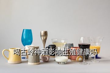 喝古嶺神酒影響生殖健康嗎