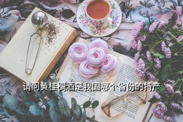 請問黃桂稠酒是我國哪個省份的特產(chǎn)