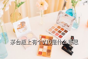 茅臺(tái)瓶上有個(gè)V10是什么意思