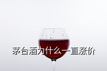 茅臺酒為什么一直漲價