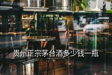 貴州正宗茅臺酒多少錢一瓶