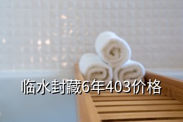 臨水封藏6年403價格