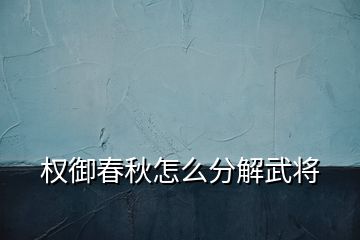 權(quán)御春秋怎么分解武將