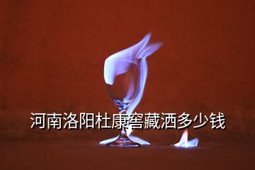 河南洛陽杜康窖藏灑多少錢