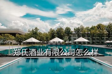 鄭氏酒業(yè)有限公司怎么樣