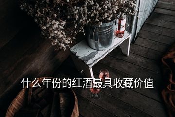 什么年份的紅酒最具收藏價(jià)值