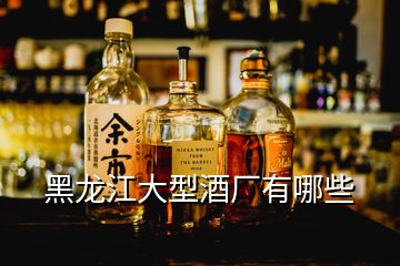 黑龍江大型酒廠有哪些