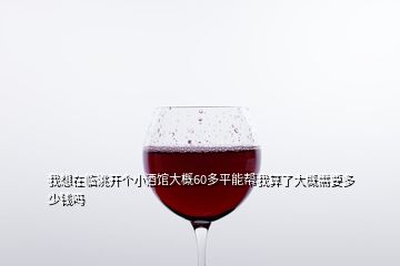 我想在臨洮開個(gè)小酒館大概60多平能幫我算了大概需要多少錢嗎