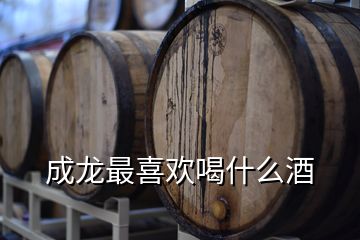 成龍最喜歡喝什么酒